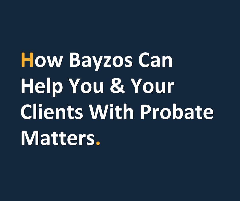 How Bayzos can help you and your clients with probate matters.
