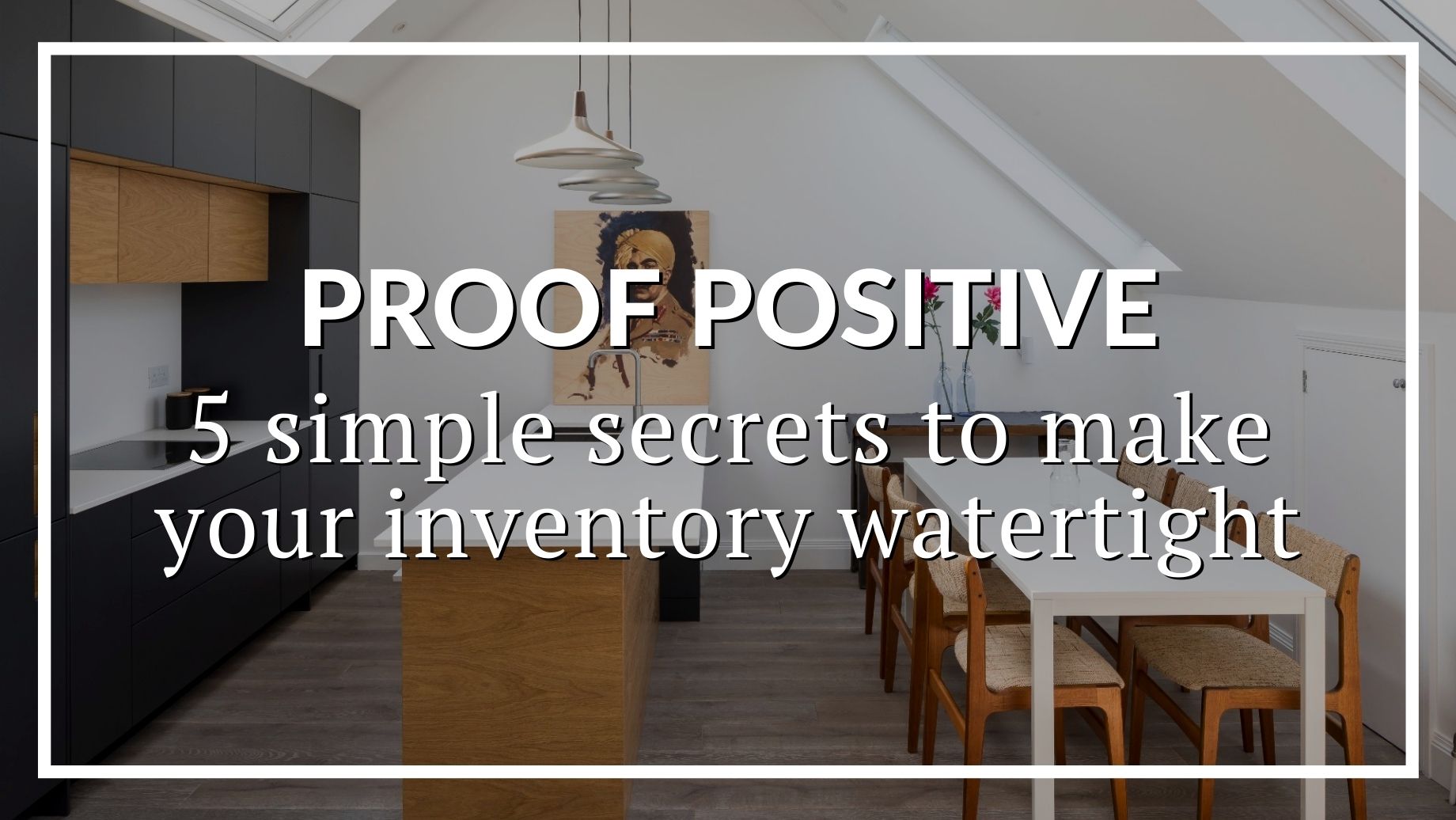 Proof Positive: 5 Simple Secrets To Make Your Inventory Watertight