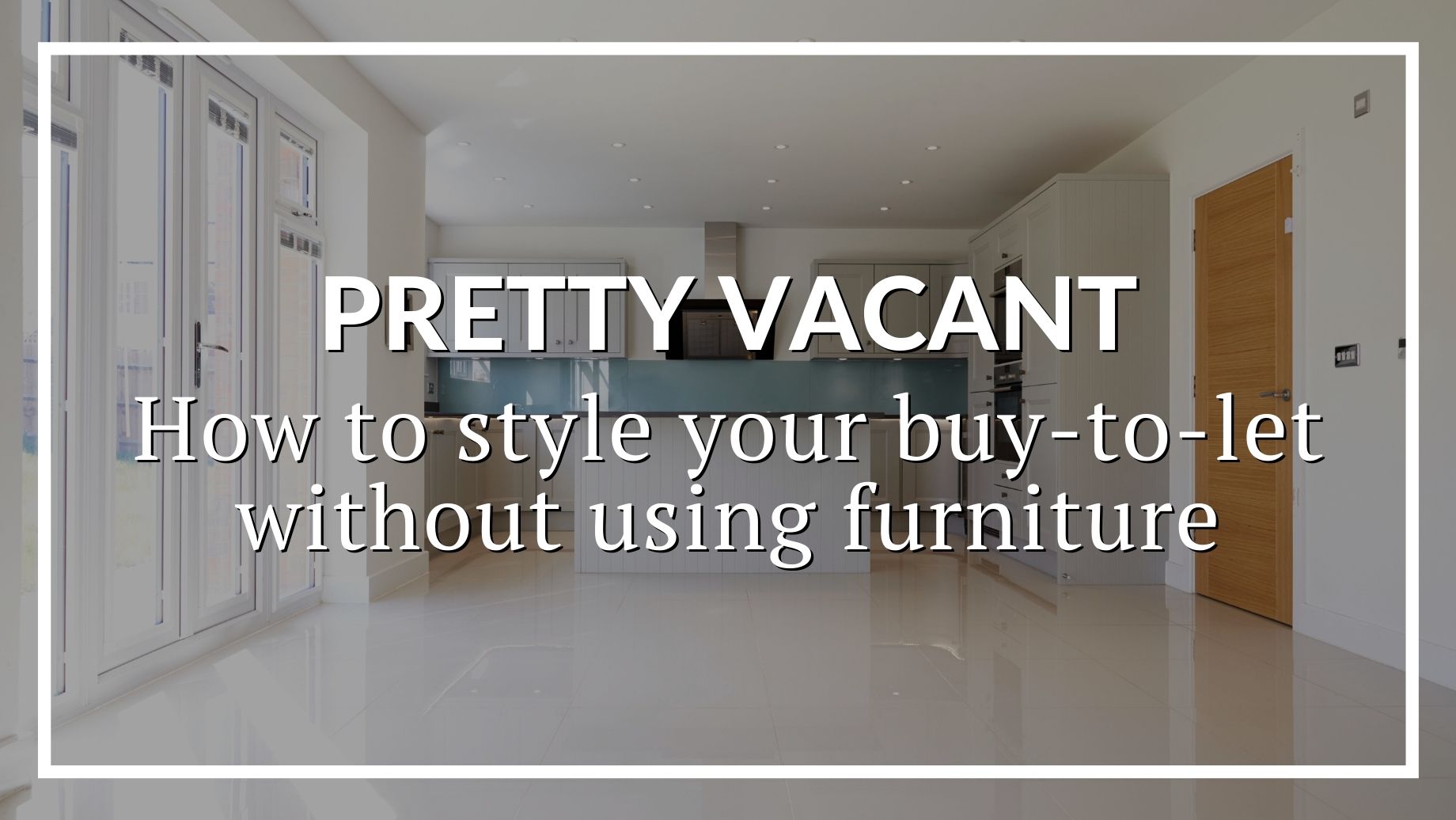 Pretty Vacant: How To Style Your Buy-To-Let Without Using Furniture